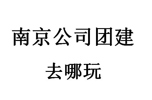 南京公司团建去哪玩？